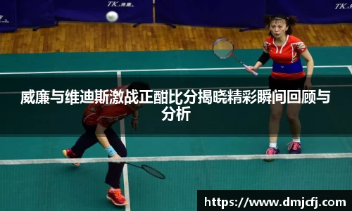 威廉与维迪斯激战正酣比分揭晓精彩瞬间回顾与分析