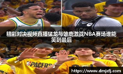 精彩对决视频直播猛龙与雄鹿激战NBA赛场谁能笑到最后