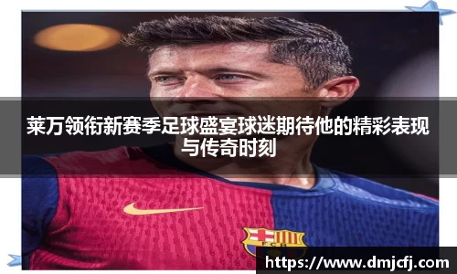 莱万领衔新赛季足球盛宴球迷期待他的精彩表现与传奇时刻