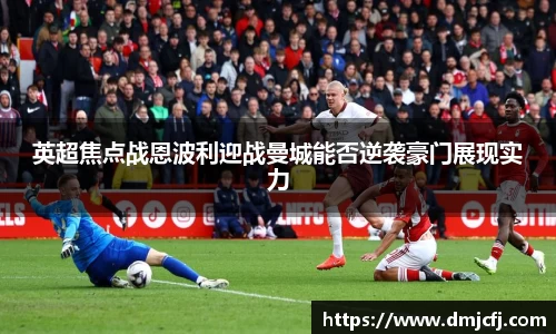英超焦点战恩波利迎战曼城能否逆袭豪门展现实力
