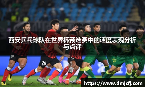 西安乒乓球队在世界杯预选赛中的速度表现分析与点评