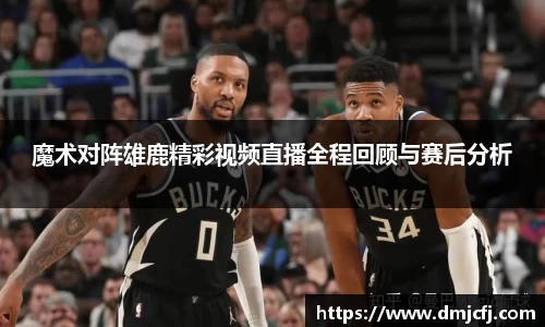 魔术对阵雄鹿精彩视频直播全程回顾与赛后分析