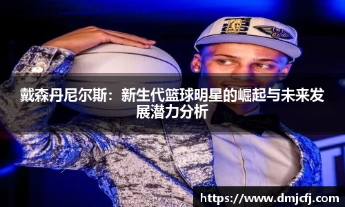 戴森丹尼尔斯：新生代篮球明星的崛起与未来发展潜力分析